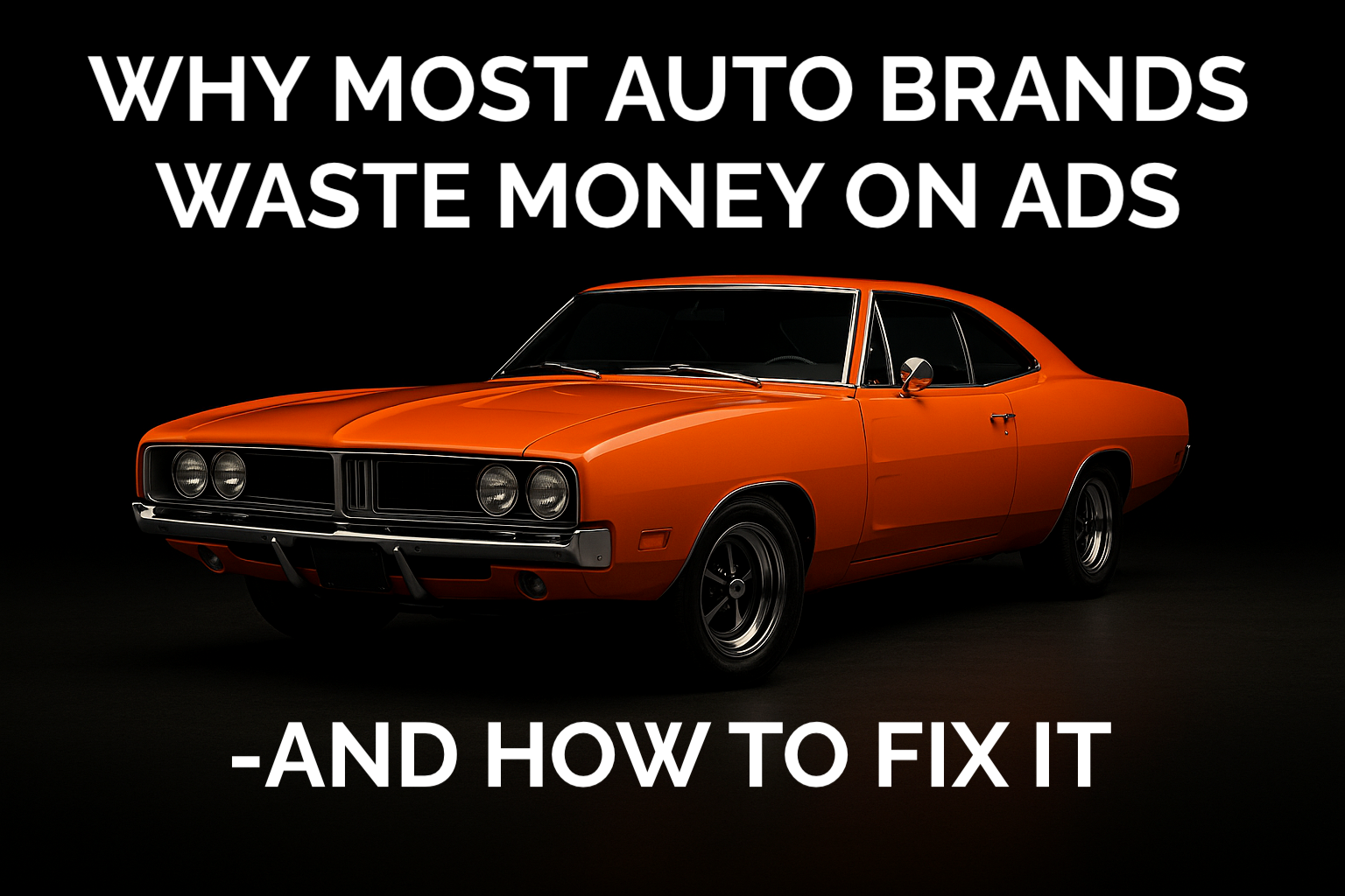 Why Most Auto Brands Waste Money on Ads — and How to Fix It